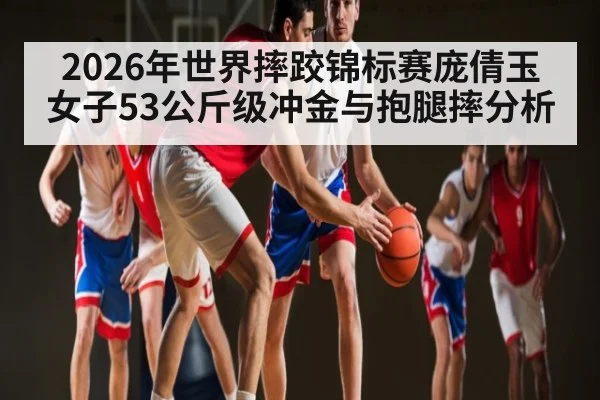 2026年世界摔跤锦标赛庞倩玉女子53公斤级冲金与抱腿摔分析 - pg