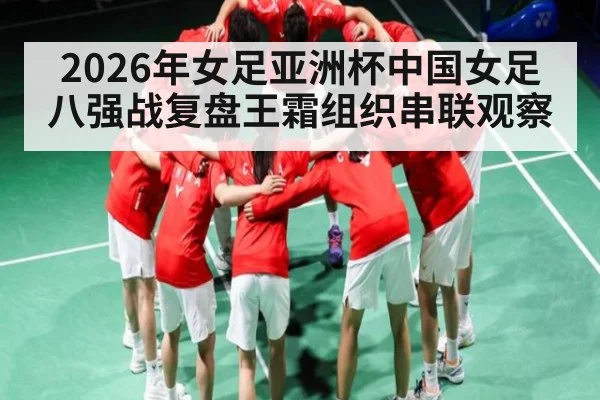 2026年女足亚洲杯中国女足八强战复盘王霜组织串联观察 - pg